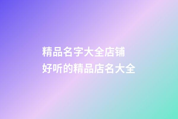 精品名字大全店铺 好听的精品店名大全-第1张-店铺起名-玄机派